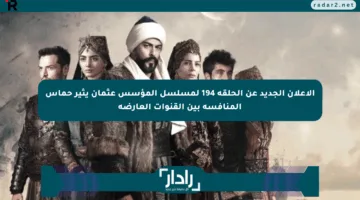 الإعلان الجديد عن الحلقة 194 لمسلسل المؤسس عثمان يثير حماس المنافسة بين القنوات العارضة